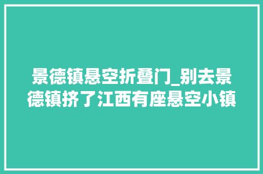 景德镇悬空折叠门_别去景德镇挤了江西有座悬空小镇搭客现实版的武侠世界