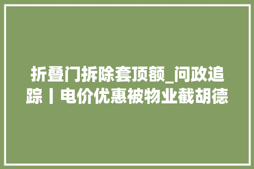 折叠门拆除套顶额_问政追踪丨电价优惠被物业截胡德州已退还36户商家电费