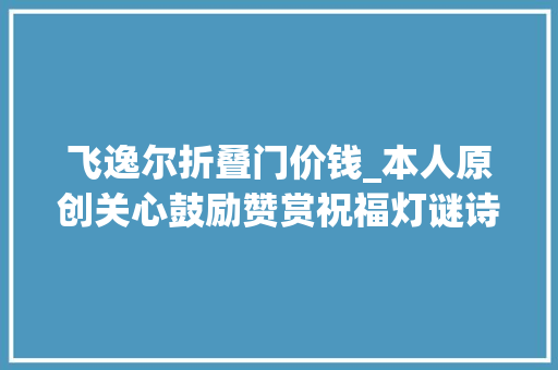 飞逸尔折叠门价钱_本人原创关心鼓励赞赏祝福灯谜诗200首送同伙建议收藏