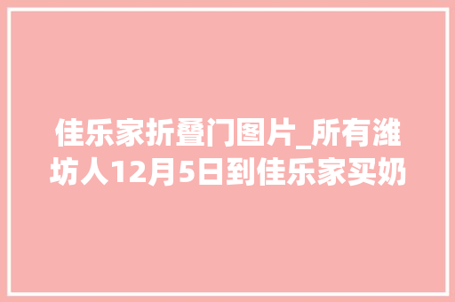 佳乐家折叠门图片_所有潍坊人12月5日到佳乐家买奶粉品牌奶粉抄底价发卖
