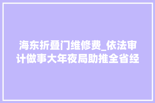 海东折叠门维修费_依法审计做事大年夜局助推全省经济社会健康成长