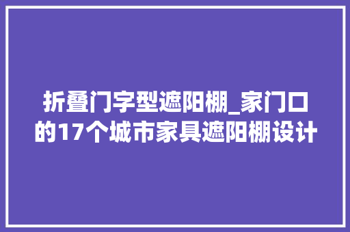 折叠门字型遮阳棚_家门口的17个城市家具遮阳棚设计筹划哪个让你心动
