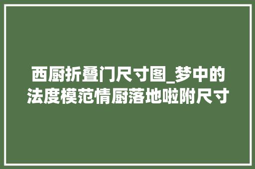 西厨折叠门尺寸图_梦中的法度模范情厨落地啦附尺寸