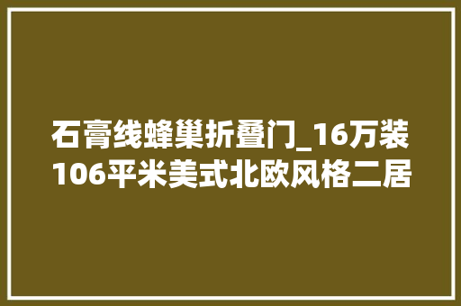 石膏线蜂巢折叠门_16万装106平米美式北欧风格二居室白色蜂巢吊顶加100分