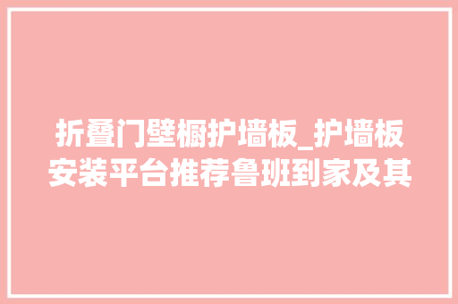 折叠门壁橱护墙板_护墙板安装平台推荐鲁班到家及其他优秀平台