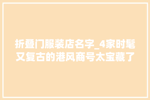 折叠门服装店名字_4家时髦又复古的港风商号太宝藏了吧