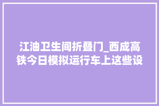江油卫生间折叠门_西成高铁今日模拟运行车上这些设备太贴心