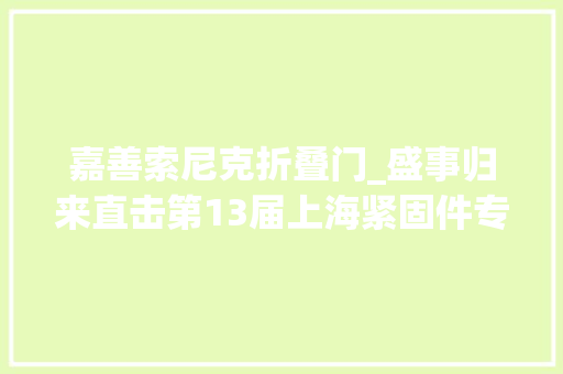 嘉善索尼克折叠门_盛事归来直击第13届上海紧固件专业展
