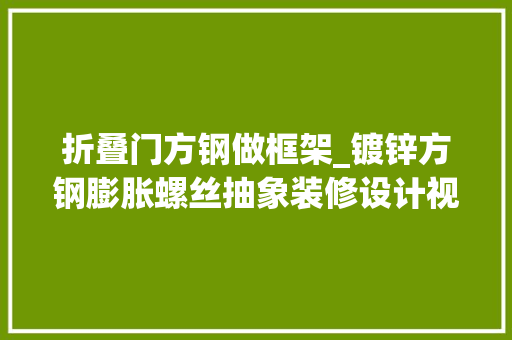 折叠门方钢做框架_镀锌方钢膨胀螺丝抽象装修设计视频火到国外
