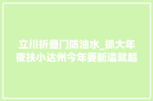 立川折叠门防油水_抓大年夜扶小达州今年要新造就超切切星火级企业250户