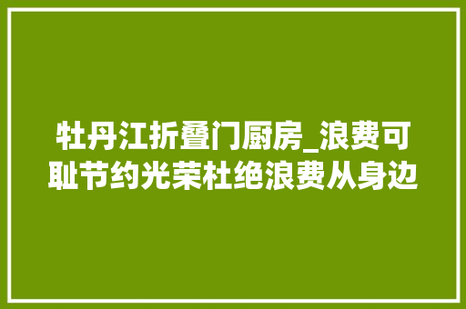 牡丹江折叠门厨房_浪费可耻节约光荣杜绝浪费从身边做起机关食堂带头节约