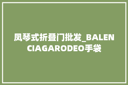 凤琴式折叠门批发_BALENCIAGARODEO手袋