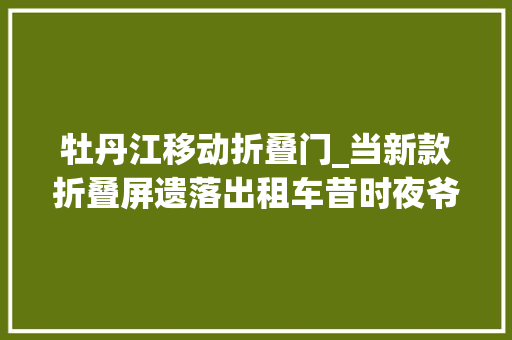牡丹江移动折叠门_当新款折叠屏遗落出租车昔时夜爷大年夜妈转错钱看牡丹江公安小哥哥这样做