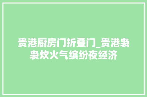 贵港厨房门折叠门_贵港袅袅炊火气缤纷夜经济