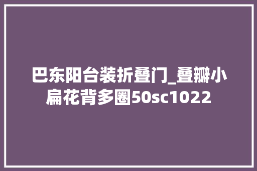 巴东阳台装折叠门_叠瓣小扁花背多圈50sc1022