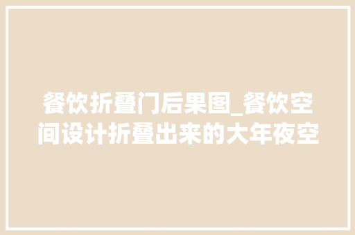 餐饮折叠门后果图_餐饮空间设计折叠出来的大年夜空间这家餐厅设计的很奥妙