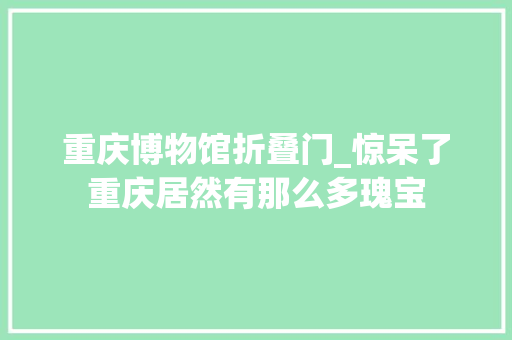 重庆博物馆折叠门_惊呆了重庆居然有那么多瑰宝