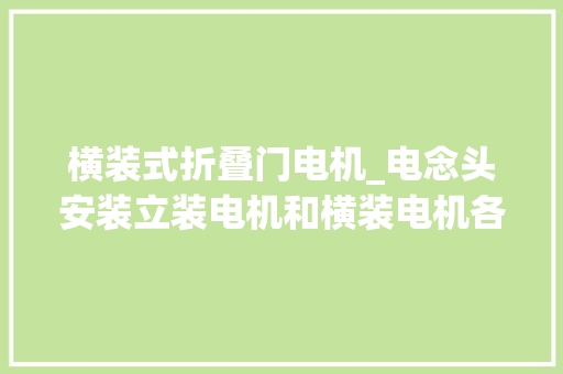 横装式折叠门电机_电念头安装立装电机和横装电机各有所长技能分享