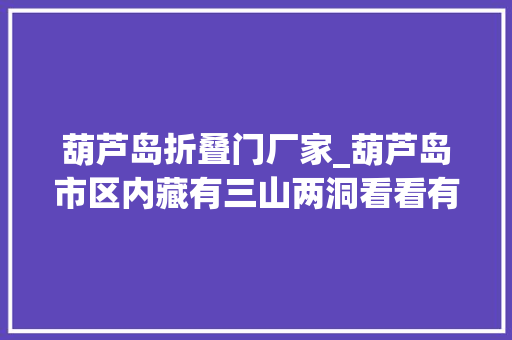 葫芦岛折叠门厂家_葫芦岛市区内藏有三山两洞看看有啥奇异之处