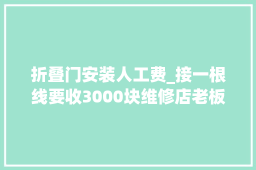 折叠门安装人工费_接一根线要收3000块维修店老板视角若何看待这件事