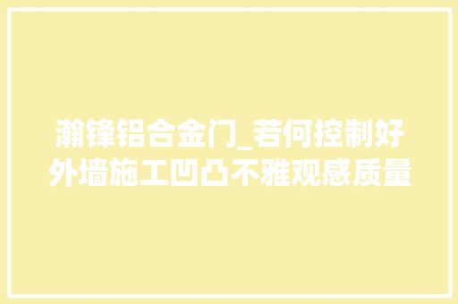 瀚锋铝合金门_若何控制好外墙施工凹凸不雅观感质量问题