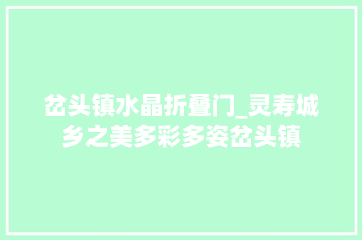 岔头镇水晶折叠门_灵寿城乡之美多彩多姿岔头镇