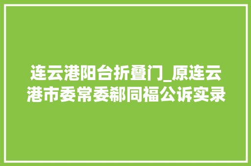 连云港阳台折叠门_原连云港市委常委郗同福公诉实录从别样房奴到切切贪腐
