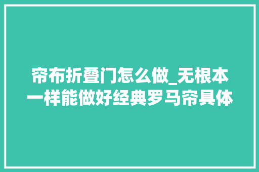 帘布折叠门怎么做_无根本一样能做好经典罗马帘具体系体例造