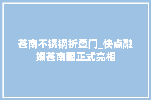 苍南不锈钢折叠门_快点融媒苍南眼正式亮相
