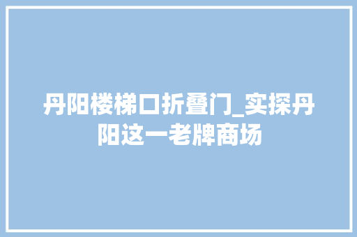 丹阳楼梯口折叠门_实探丹阳这一老牌商场