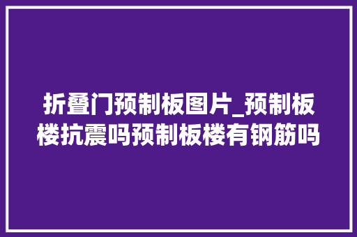 折叠门预制板图片_预制板楼抗震吗预制板楼有钢筋吗预制板楼的墙能抠下来吗