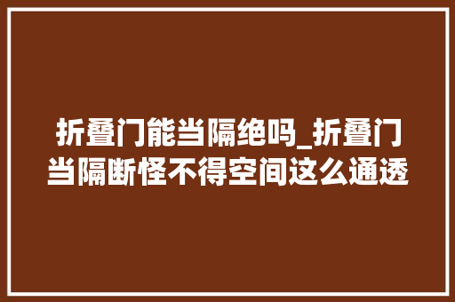 折叠门能当隔绝吗_折叠门当隔断怪不得空间这么通透给设计师的创意跪了