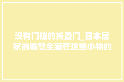 没有门挡的折叠门_日本居家的聪慧全藏在这些小物的细节里只有用过才知有多爽