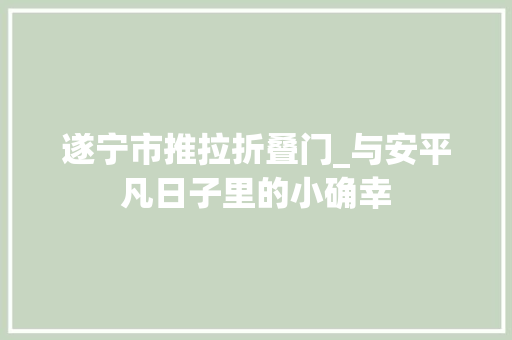 遂宁市推拉折叠门_与安平凡日子里的小确幸