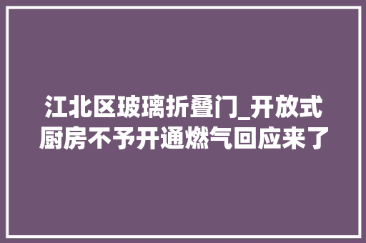 江北区玻璃折叠门_开放式厨房不予开通燃气回应来了