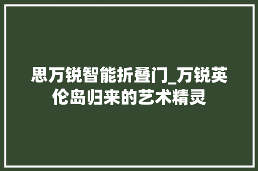 思万锐智能折叠门_万锐英伦岛归来的艺术精灵
