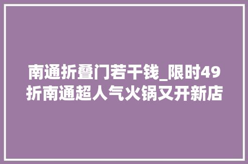 南通折叠门若干钱_限时49折南通超人气火锅又开新店教你若何大年夜赚一笔