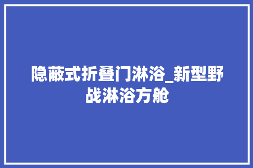 隐蔽式折叠门淋浴_新型野战淋浴方舱