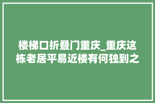 楼梯口折叠门重庆_重庆这栋老居平易近楼有何独到之处居然吸引了多部片子到此拍摄