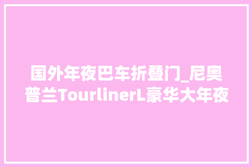 国外年夜巴车折叠门_尼奥普兰TourlinerL豪华大年夜巴实拍豪华度再提升可惜国内停产了