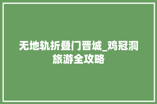 无地轨折叠门晋城_鸡冠洞旅游全攻略