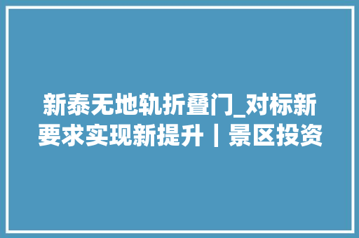 新泰无地轨折叠门_对标新要求实现新提升｜景区投资集团召开2022年度工作会议