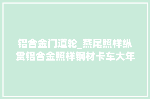 铝合金门道轮_燕尾照样纵贯铝合金照样钢材卡车大年夜梁的门道真不少