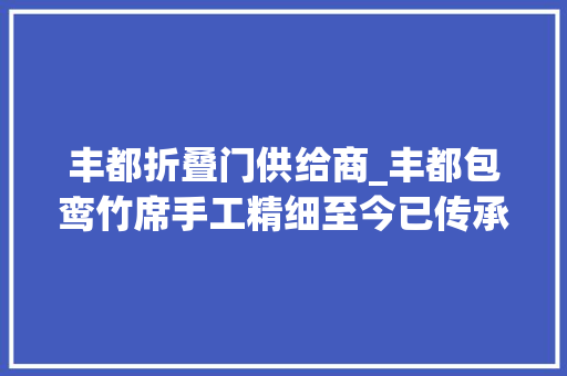 丰都折叠门供给商_丰都包鸾竹席手工精细至今已传承300多年历史