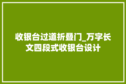 收银台过道折叠门_万字长文四段式收银台设计