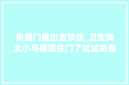 折叠门推出去顶住_卫生间太小马桶顶住门了试试折叠门省空间又实用
