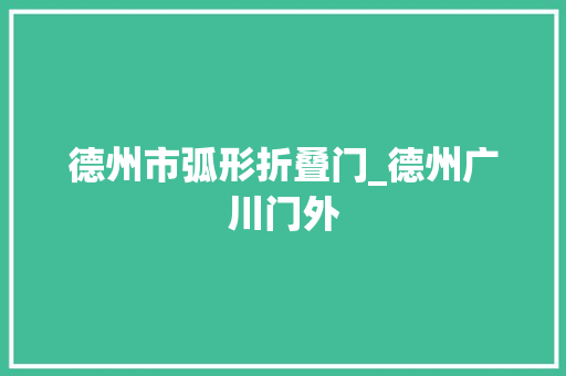 德州市弧形折叠门_德州广川门外