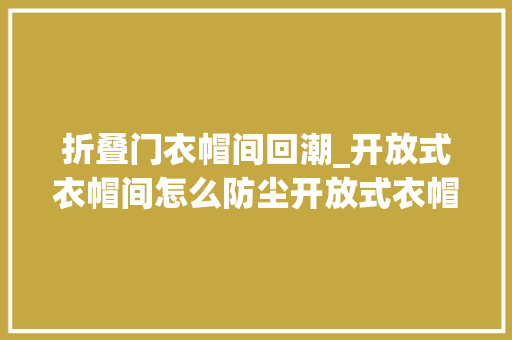 折叠门衣帽间回潮_开放式衣帽间怎么防尘开放式衣帽间设计要点有哪些