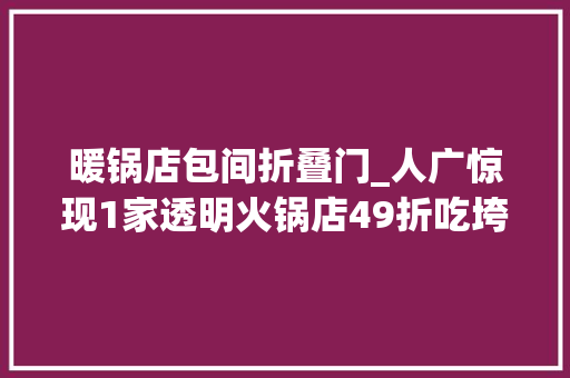 暖锅店包间折叠门_人广惊现1家透明火锅店49折吃垮网红6层阶梯牛肉