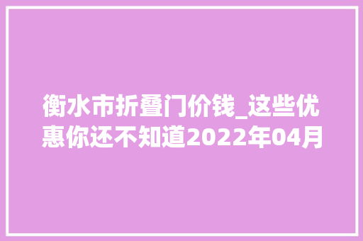 衡水市折叠门价钱_这些优惠你还不知道2022年04月衡水买房有特价
